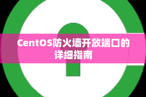 CentOS防火墙开放端口的详细指南