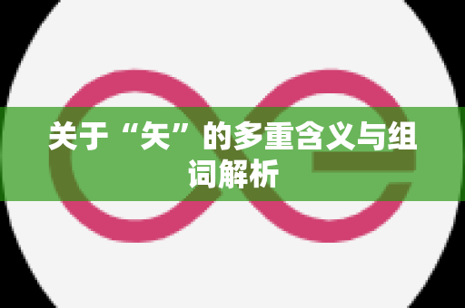 关于“矢”的多重含义与组词解析