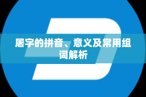 屠字的拼音、意义及常用组词解析