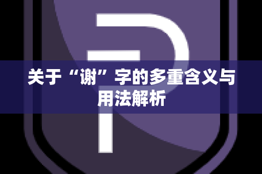 关于“谢”字的多重含义与用法解析