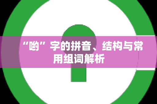 “哟”字的拼音、结构与常用组词解析