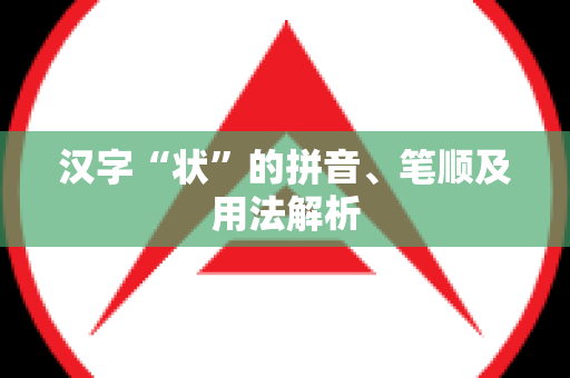 汉字“状”的拼音、笔顺及用法解析