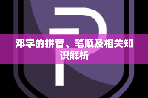 邓字的拼音、笔顺及相关知识解析