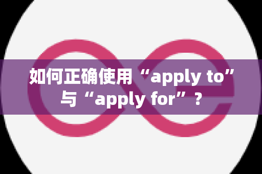 如何正确使用“apply to”与“apply for”？