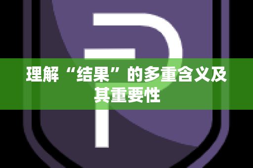 理解“结果”的多重含义及其重要性