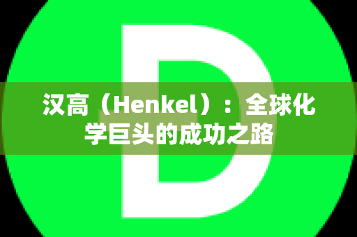 汉高（Henkel）：全球化学巨头的成功之路