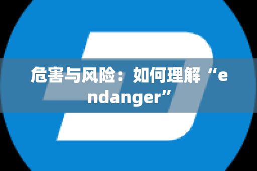 危害与风险：如何理解“endanger”