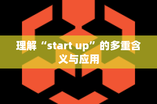 理解“start up”的多重含义与应用