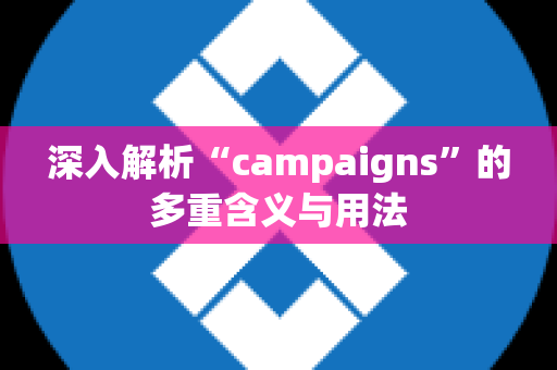 深入解析“campaigns”的多重含义与用法