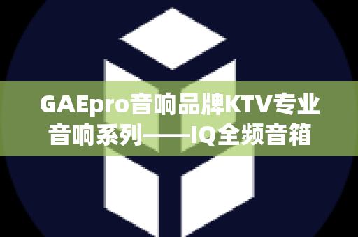 GAEpro音响品牌KTV专业音响系列——IQ全频音箱