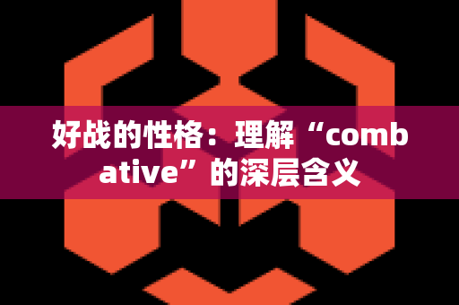 好战的性格：理解“combative”的深层含义