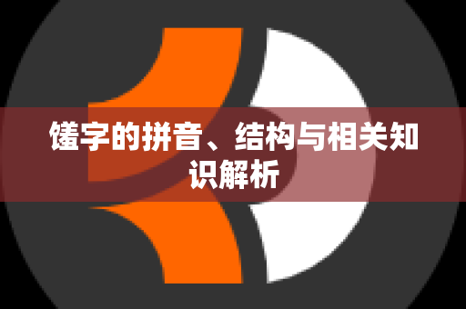 馐字的拼音、结构与相关知识解析