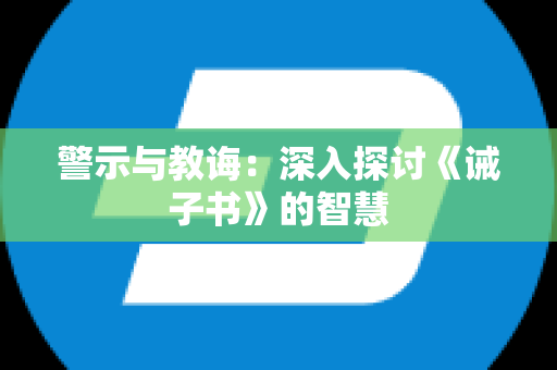 警示与教诲：深入探讨《诫子书》的智慧