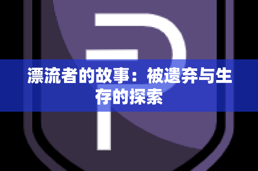 漂流者的故事：被遗弃与生存的探索