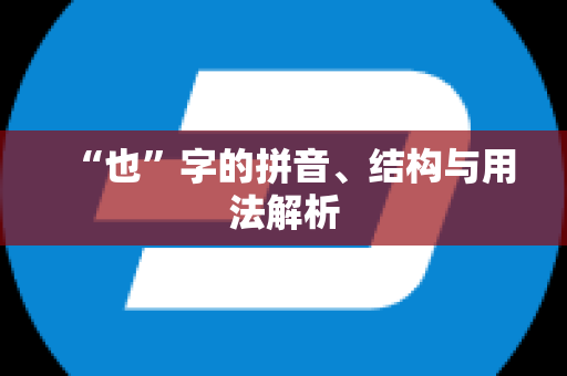 “也”字的拼音、结构与用法解析