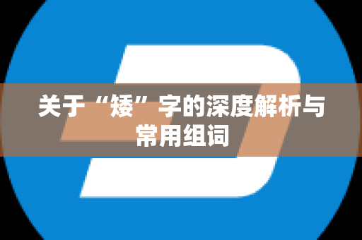 关于“矮”字的深度解析与常用组词