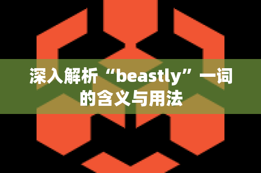 深入解析“beastly”一词的含义与用法