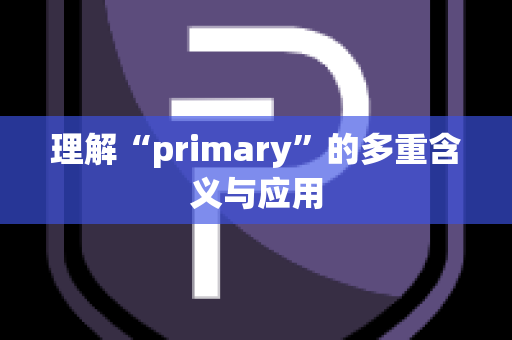 理解“primary”的多重含义与应用