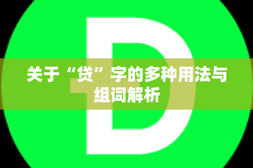 关于“贷”字的多种用法与组词解析