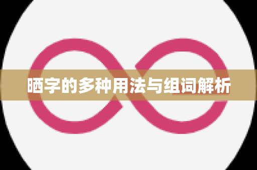 晒字的多种用法与组词解析