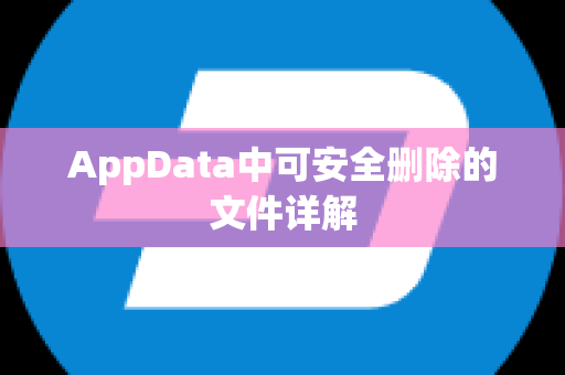 AppData中可安全删除的文件详解