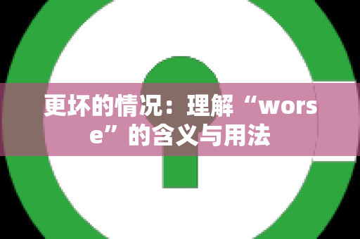 更坏的情况：理解“worse”的含义与用法