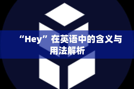 “Hey”在英语中的含义与用法解析