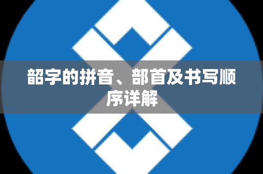 韶字的拼音、部首及书写顺序详解