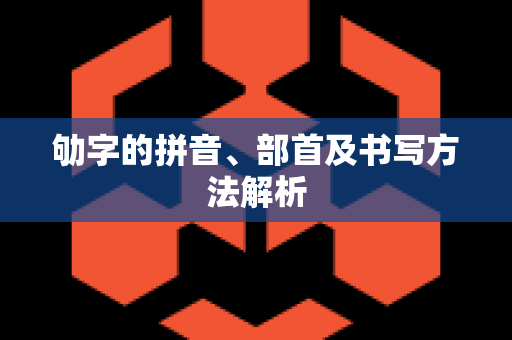 劬字的拼音、部首及书写方法解析