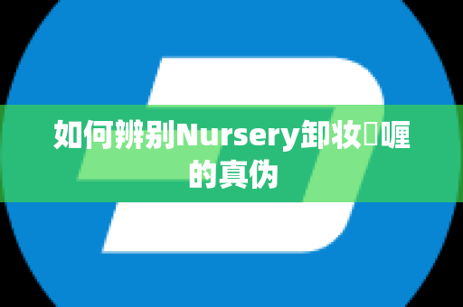 如何辨别Nursery卸妆啫喱的真伪