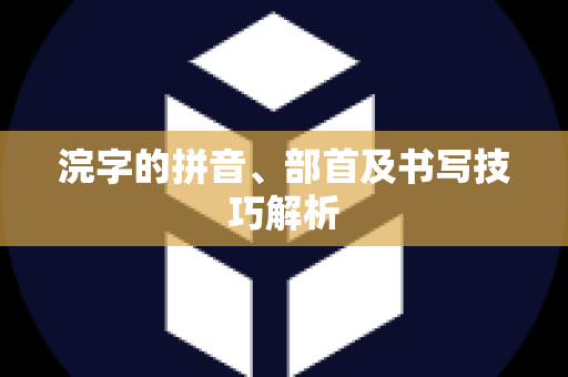 浣字的拼音、部首及书写技巧解析