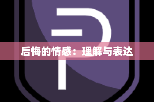 后悔的情感：理解与表达