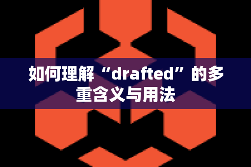 如何理解“drafted”的多重含义与用法