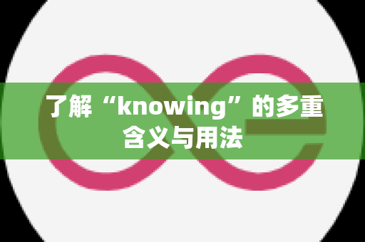 了解“knowing”的多重含义与用法