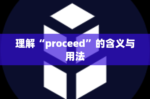 理解“proceed”的含义与用法