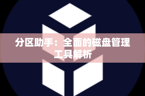 分区助手：全面的磁盘管理工具解析