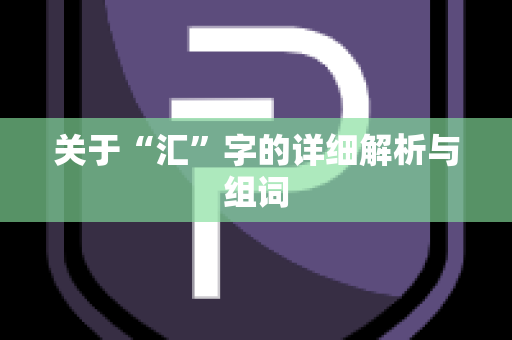 关于“汇”字的详细解析与组词