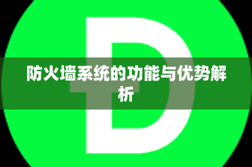 防火墙系统的功能与优势解析