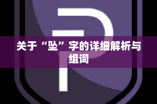 关于“坠”字的详细解析与组词