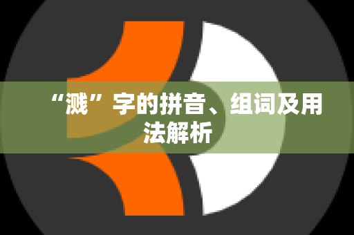 “溅”字的拼音、组词及用法解析