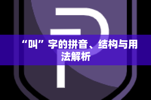 “叫”字的拼音、结构与用法解析