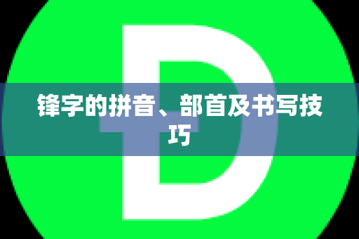 锋字的拼音、部首及书写技巧