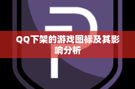 QQ下架的游戏图标及其影响分析