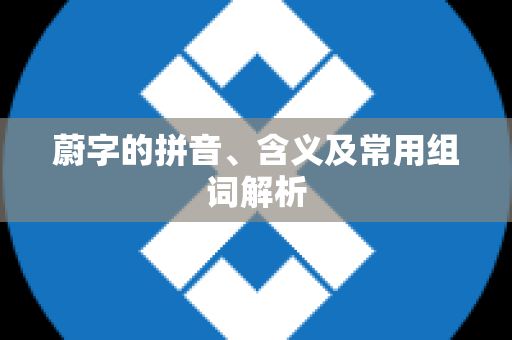 蔚字的拼音、含义及常用组词解析