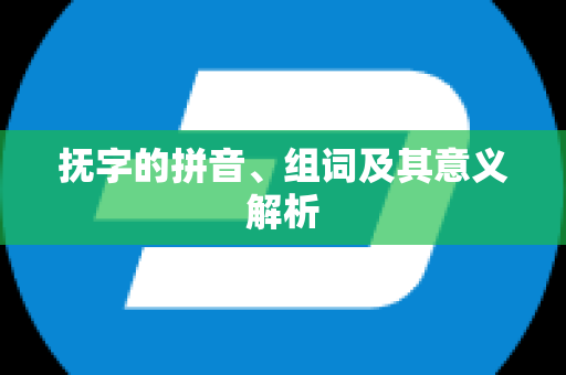 抚字的拼音、组词及其意义解析