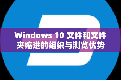 Windows 10 文件和文件夹缩进的组织与浏览优势