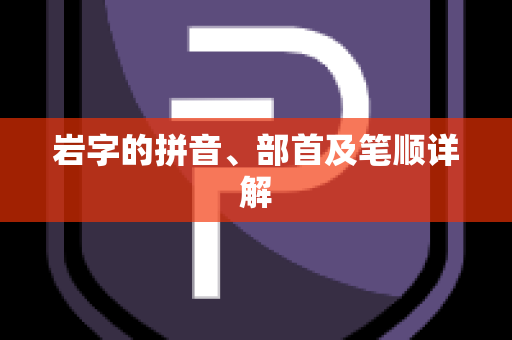 岩字的拼音、部首及笔顺详解