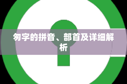 匆字的拼音、部首及详细解析