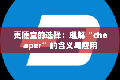 更便宜的选择：理解“cheaper”的含义与应用