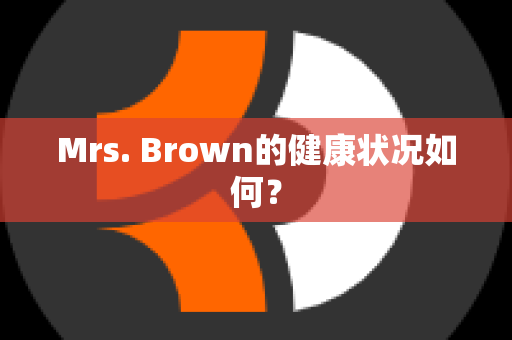 Mrs. Brown的健康状况如何？